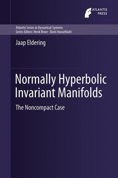 Normally Hyperbolic Invariant Manifolds: The Noncompact Case - Atlantis Studies in Dynamical Systems - Jaap Eldering - Books - Atlantis Press (Zeger Karssen) - 9789462390027 - August 26, 2013