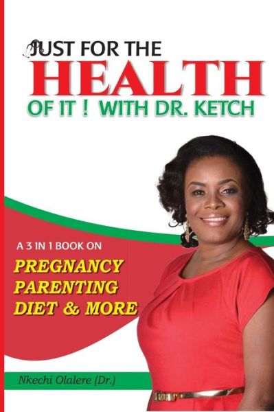 Cover for Dr Nkechi Olalere · Just for the Health of It with Dr Ketch: a 3 in 1 Book on Pregnancy, Parenting, Diet &amp; More (Paperback Book) (2014)