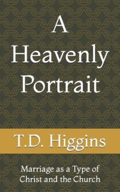 Cover for T D Higgins · A Heavenly Portrait: Marriage as a Type of Christ and the Church (Taschenbuch) (2022)