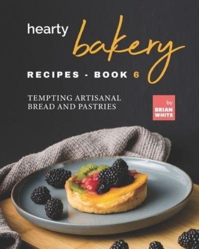 Cover for Brian White · Hearty Bakery Recipes - Book 6: Tempting Artisanal Bread and Pastries (Paperback Book) (2021)