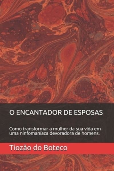 Cover for Tiozao Do Boteco · O Encantador de Esposas: Como transformar a mulher da sua vida em uma ninfomaniaca devoradora de homens. (Pocketbok) (2021)