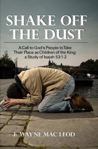 Cover for F Wayne Mac Leod · Shake off the Dust: A Call to God's People to Take Their Place as Children of the King: A Study of Isaiah 53:1-2 (Pocketbok) (2021)