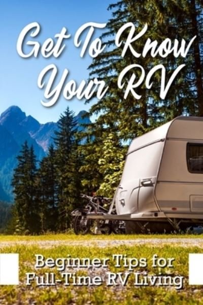 Cover for Edris Cacciola · Get To Know Your Rv Beginner Tips For Full-time Rv Living (Paperback Book) (2021)