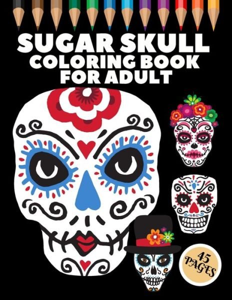Cover for Bc Another Artwork · Sugar Skull Coloring Book For Adult: 45 Coloring Pages For Fun and Relaxing With Amazing Und Beautiful Modern Designs Sugar Skulls - Perfect Gift For Everyone (Paperback Book) [Large type / large print edition] (2021)