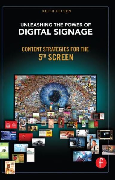 Unleashing the Power of Digital Signage: Content Strategies for the 5th Screen - Keith Kelsen - Bøger - Taylor & Francis Ltd - 9780240813028 - 20. januar 2010