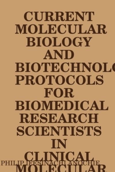 Cover for Philip Ifesinachi Anochie · Current Molecular Biology and Biotechnology Protocols for Biomedical Research Scientists in Clinical Molecular Biology Reference Laboratories (Book) (2019)