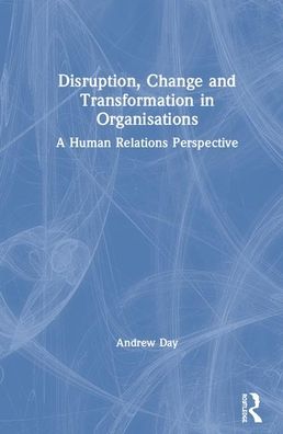 Cover for Andrew Day · Disruption, Change and Transformation in Organisations: A Human Relations Perspective (Hardcover Book) (2019)