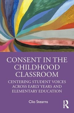 Cover for Clio Stearns · Consent in the Childhood Classroom: Centering Student Voices Across Early Years and Elementary Education (Gebundenes Buch) (2022)