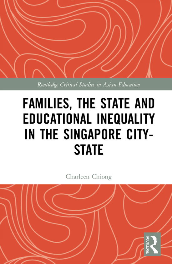 Cover for Chiong, Charleen (Department of Education and Training, Australia) · Families, the State and Educational Inequality in the Singapore City-State - Routledge Critical Studies in Asian Education (Hardcover Book) (2021)