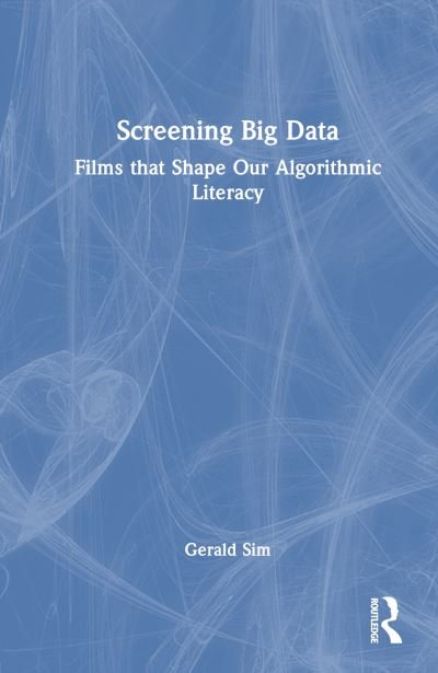 Cover for Sim, Gerald (Florida Atlantic University, USA) · Screening Big Data: Films that Shape Our Algorithmic Literacy (Hardcover bog) (2024)