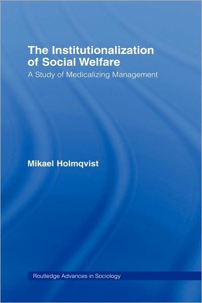 Cover for Mikael Holmqvist · The Institutionalization of Social Welfare: A Study of Medicalizing Management - Routledge Advances in Sociology (Inbunden Bok) (2007)
