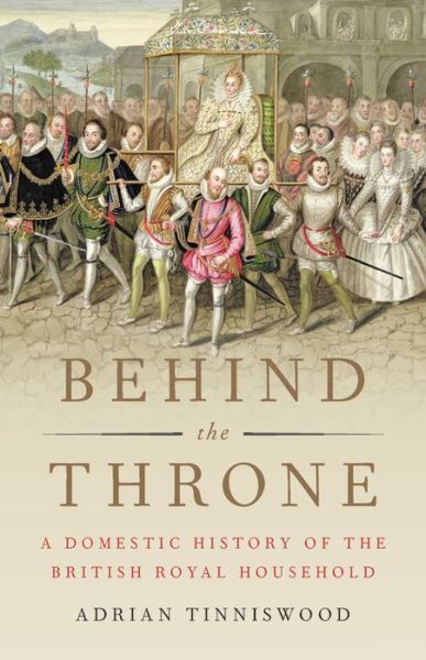 Cover for Adrian Tinniswood · Behind the Throne: A Domestic History of the British Royal Household (Inbunden Bok) (2018)