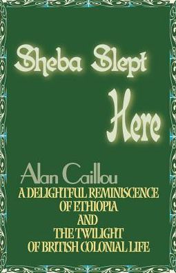 Cover for Alan Caillou · Sheba Slept Here: a Delightful Reminiscence of Ethiopia and the Twilight of British Colonial Life (Paperback Book) (2000)