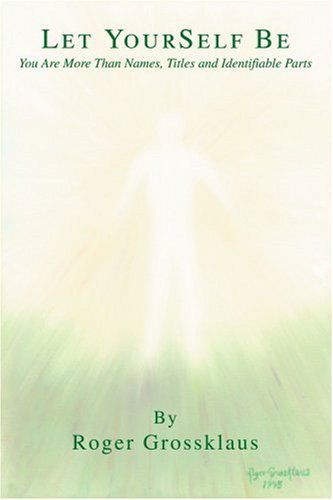 Cover for Roger Grossklaus · Let Yourself Be: You Are More Than Names, Titles and Identifiable Parts (Paperback Book) (2003)