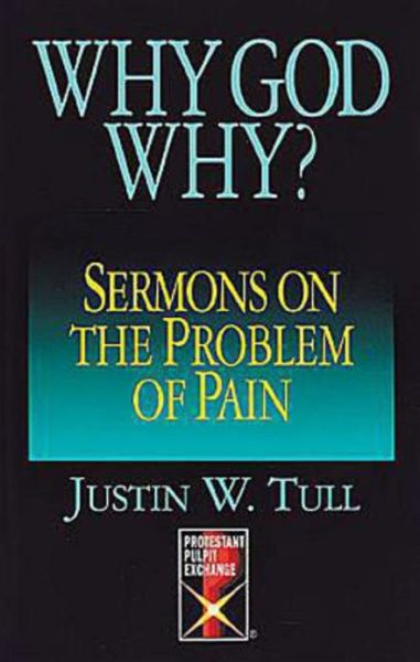 Why God Why?: Sermons on the Problem of Pain (Protestant Pulpit Exchange Series) - Justin W. Tull - Books - Abingdon Press - 9780687007028 - February 1, 1996