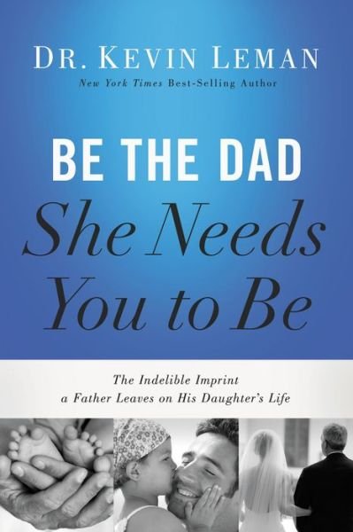 Cover for Kevin Leman · Be the Dad She Needs You to Be: The Indelible Imprint a Father Leaves on His Daughter's Life (Paperback Book) (2017)