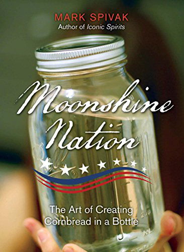 Moonshine Nation: The Art of Creating Cornbread in a Bottle - Mark Spivak - Książki - Rowman & Littlefield - 9780762797028 - 15 lipca 2014