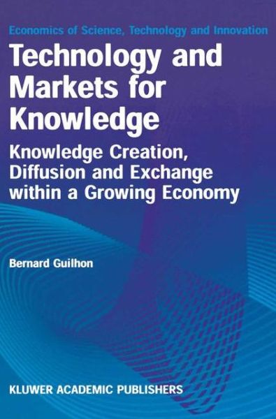 Cover for Bernard Guilhon · Technology and Markets for Knowledge: Knowledge Creation, Diffusion and Exchange within a Growing Economy - Economics of Science, Technology and Innovation (Hardcover Book) [2001 edition] (2000)