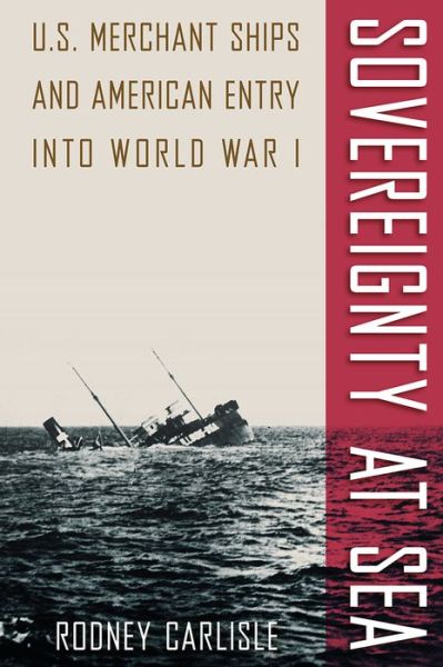 Cover for Rodney Carlisle · Sovereignty at Sea: U.S. Merchant Ships and American Entry into World War I - New Perspectives on Maritime History and Nautical Archaeology (Hardcover Book) (2018)
