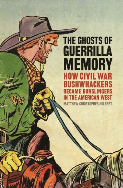 Cover for Matthew Christopher Hulbert · The Ghosts of Guerrilla Memory: How Civil War Bushwhackers Became Gunslingers in the American West - UnCivil Wars (Paperback Book) (2016)