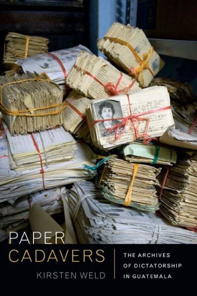 Cover for Kirsten Weld · Paper Cadavers: The Archives of Dictatorship in Guatemala - American Encounters / Global Interactions (Paperback Book) (2014)