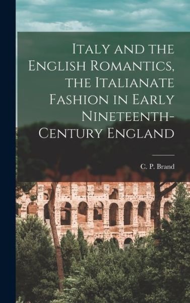 Cover for C P (Charles Peter) Brand · Italy and the English Romantics, the Italianate Fashion in Early Nineteenth-century England (Hardcover Book) (2021)