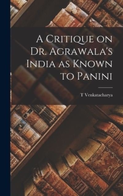 Cover for T Venkatacharya · A Critique on Dr. Agrawala's India as Known to Panini (Inbunden Bok) (2021)