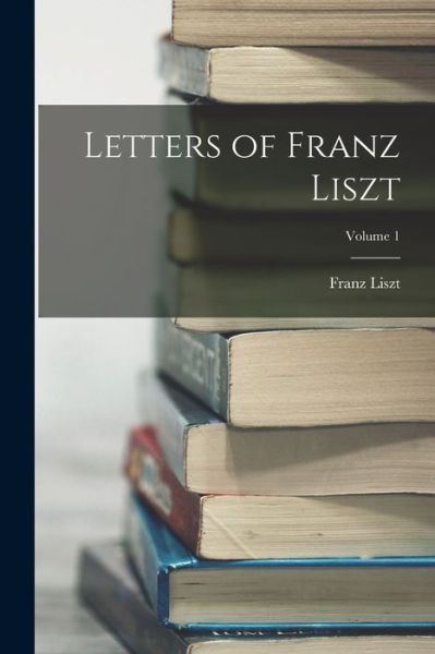 Cover for Franz Liszt · Letters of Franz Liszt; Volume 1 (Book) (2022)