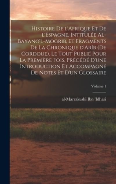 Cover for Ibn 'Idhari Al-Marrakushi · Histoire de l'Afrique et de l'Espagne, Intitulée Al-Bayano'l-Mogrib, et Fragments de la Chronique d'Aríb (de Cordoue). le Tout Publié Pour la Première Fois, Précédé d'une Introduction et Accompagné de Notes et d'un Glossaire; Volume 1 (Buch) (2022)