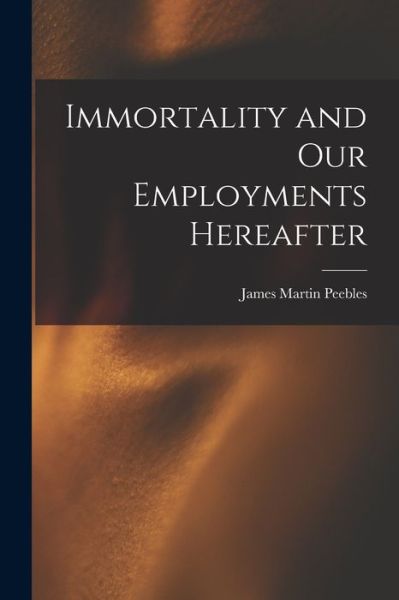 Cover for James Martin Peebles · Immortality and Our Employments Hereafter (Book) (2022)