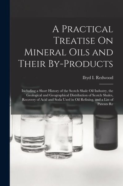 Practical Treatise on Mineral Oils and Their By-Products - Iltyd I. Redwood - Books - Creative Media Partners, LLC - 9781016581028 - October 27, 2022
