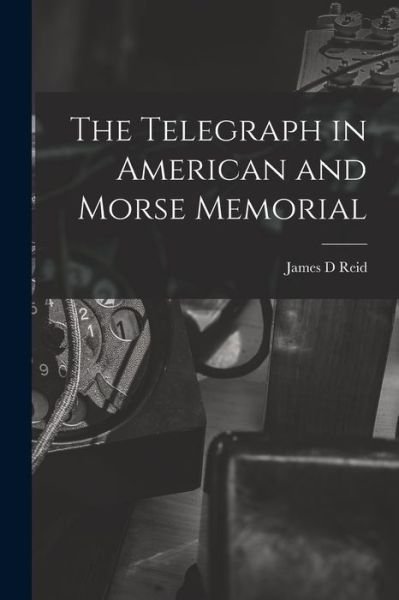 Cover for James D. Reid · Telegraph in American and Morse Memorial (Bok) (2022)