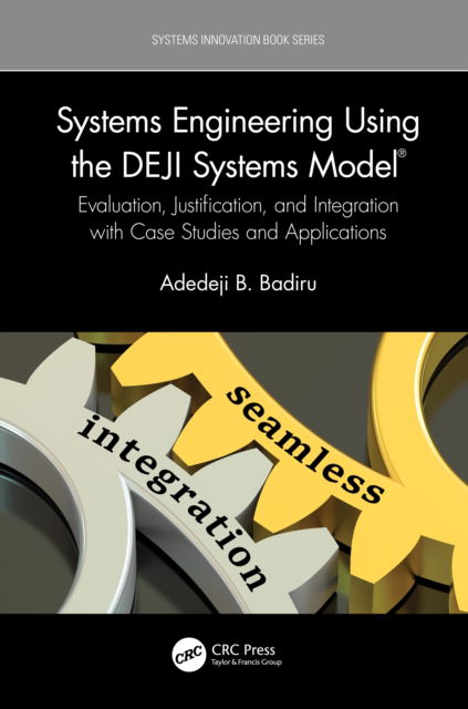 Cover for Badiru, Adedeji B. (Professor, Dean Graduate School of Engineering and Management, Air Force Institute of Technology (AFIT), Ohio) · Systems Engineering Using the DEJI Systems Model®: Evaluation, Justification, and Integration with Case Studies and Applications - Systems Innovation Book Series (Hardcover Book) (2022)