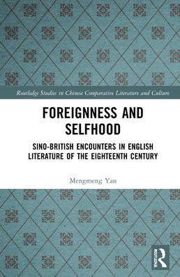 Cover for Mengmeng Yan · Foreignness and Selfhood: Sino-British Encounters in English Literature of the Eighteenth Century - Routledge Studies in Chinese Comparative Literature and Culture (Hardcover Book) (2022)