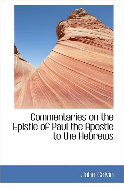 Cover for John Calvin · Commentaries on the Epistle of Paul the Apostle to the Hebrews (Bibliolife Reproduction) (Hardcover Book) (2009)