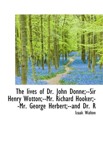 Cover for Izaak Walton · The Lives of Dr. John Donne; --sir Henry Wotton; --mr. Richard Hooker; --mr. George Herbert; --and Dr. R (Paperback Book) [Large Type edition] (2009)