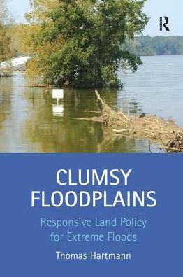 Clumsy Floodplains: Responsive Land Policy for Extreme Floods - Thomas Hartmann - Kirjat - Taylor & Francis Ltd - 9781138252028 - maanantai 17. lokakuuta 2016