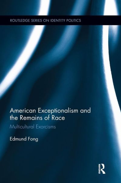 Cover for Fong, Edmund (University of Utah, Salt Lake City, UT) · American Exceptionalism and the Remains of Race: Multicultural Exorcisms - Routledge Series on Identity Politics (Paperback Book) (2016)