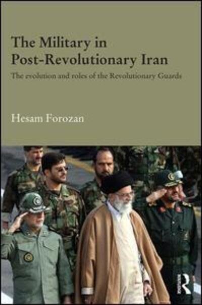 Cover for Forozan, Hesam (University of Durham, UK) · The Military in Post-Revolutionary Iran: The Evolution and Roles of the Revolutionary Guards - Durham Modern Middle East and Islamic World Series (Hardcover Book) (2015)
