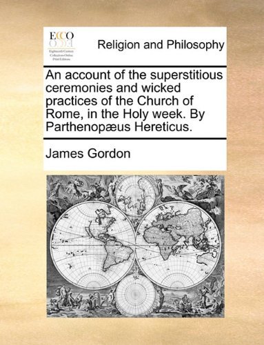 Cover for James Gordon · An Account of the Superstitious Ceremonies and Wicked Practices of the Church of Rome, in the Holy Week. by Parthenopæus Hereticus. (Paperback Bog) (2010)