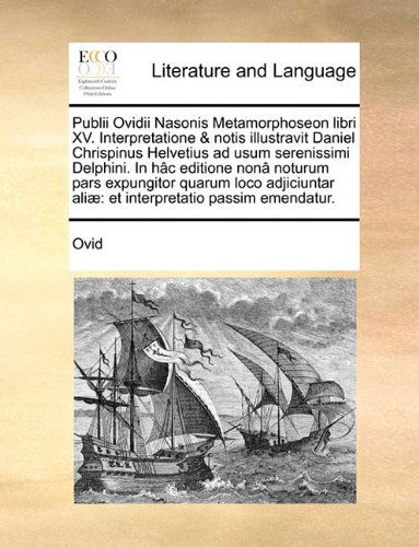 Cover for Ovid · Publii Ovidii Nasonis Metamorphoseon Libri Xv. Interpretatione &amp; Notis Illustravit Daniel Chrispinus Helvetius Ad Usum Serenissimi Delphini. in Hâc ... Passim Emendatur. (Paperback Book) [Latin edition] (2010)