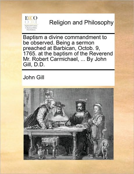 Cover for John Gill · Baptism a Divine Commandment to Be Observed. Being a Sermon Preached at Barbican, Octob. 9, 1765. at the Baptism of the Reverend Mr. Robert Carmichael (Paperback Book) (2010)