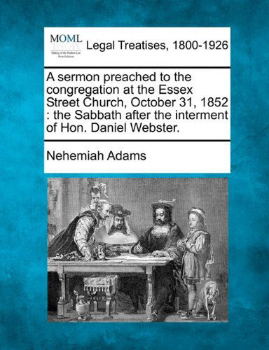 A Sermon Preached to the Congregation at the Essex Street Church, October 31, 1852: the Sabbath After the Interment of Hon. Daniel Webster. - Nehemiah Adams - Böcker - Gale, Making of Modern Law - 9781240007028 - 17 december 2010