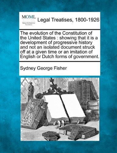 Cover for Sydney George Fisher · The Evolution of the Constitution of the United States: Showing That It is a Development of Progressive History and Not an Isolated Document Struck ... of English or Dutch Forms of Government. (Paperback Bog) (2010)