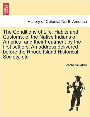 Cover for Zachariah Allen · The Conditions of Life, Habits and Customs, of the Native Indians of America, and Their Treatment by the First Settlers. an Address Delivered Before the R (Paperback Book) (2011)