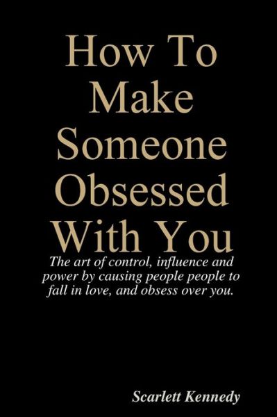 How To Make Someone Obsessed With You - Scarlett Kennedy - Books - Lulu.com - 9781387151028 - August 8, 2017