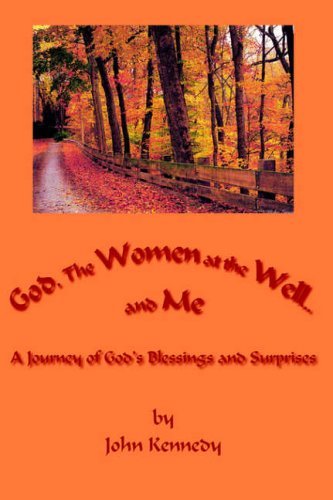 Cover for John Kennedy · God, the Women at the Well...and Me: a Journey of God's Blessings and Surprises (Inbunden Bok) (2006)