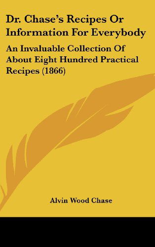 Dr. Chase's Recipes or Information for Everybody: an Invaluable Collection of About Eight Hundred Practical Recipes (1866) - Alvin Wood Chase - Książki - Kessinger Publishing, LLC - 9781436990028 - 18 sierpnia 2008