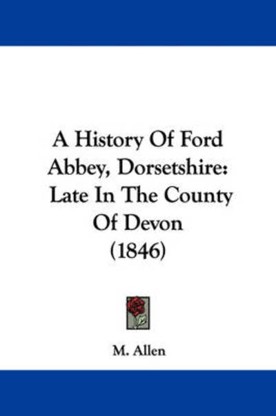 Cover for M Allen · A History of Ford Abbey, Dorsetshire: Late in the County of Devon (1846) (Paperback Book) (2009)