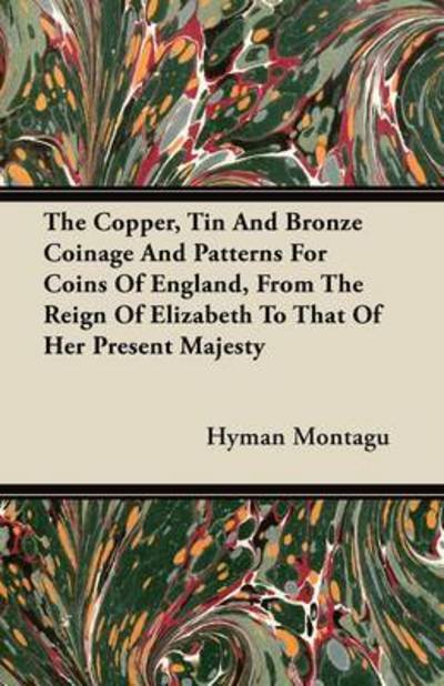 Cover for Hyman Montagu · The Copper, Tin and Bronze Coinage and Patterns for Coins of England, from the Reign of Elizabeth to That of Her Present Majesty (Pocketbok) (2011)